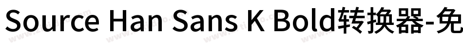 Source Han Sans K Bold转换器字体转换